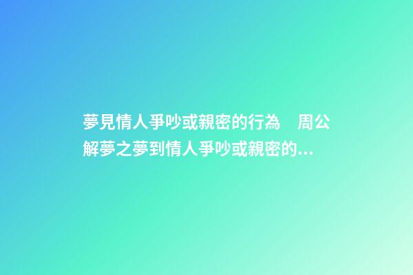 夢見情人爭吵或親密的行為　周公解夢之夢到情人爭吵或親密的行為
